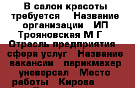 В салон красоты требуется! › Название организации ­ ИП Трояновская М.Г. › Отрасль предприятия ­ сфера услуг › Название вакансии ­ парикмахер-уневерсал › Место работы ­ Кирова 58/1 › Процент ­ 50 - Приморский край, Артем г. Работа » Вакансии   
